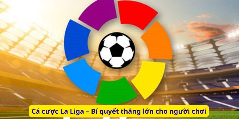 Cá cược La Liga – Bí quyết thắng lớn cho người chơi